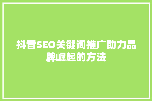 抖音SEO关键词推广助力品牌崛起的方法