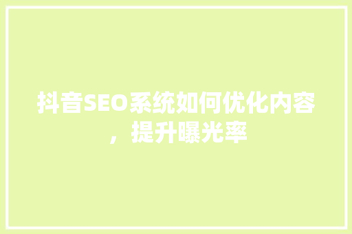 抖音SEO系统如何优化内容，提升曝光率