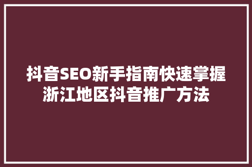 抖音SEO新手指南快速掌握浙江地区抖音推广方法