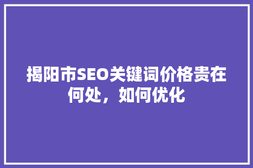 揭阳市SEO关键词价格贵在何处，如何优化