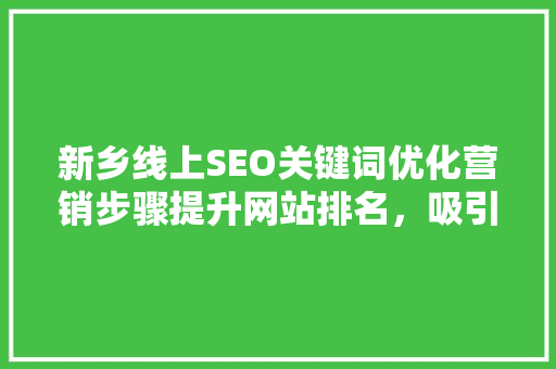 新乡线上SEO关键词优化营销步骤提升网站排名，吸引精准流量