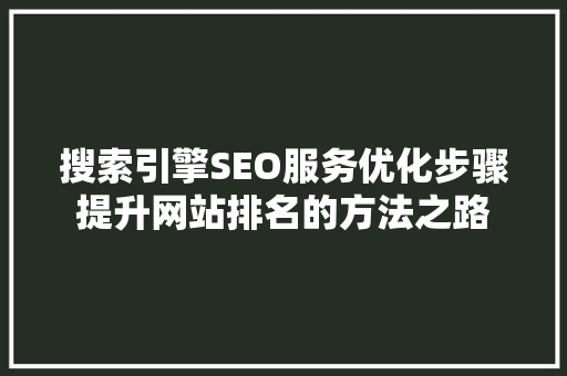 搜索引擎SEO服务优化步骤提升网站排名的方法之路