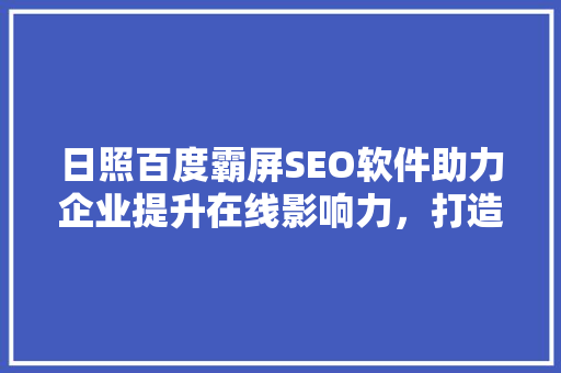 日照百度霸屏SEO软件助力企业提升在线影响力，打造核心竞争力