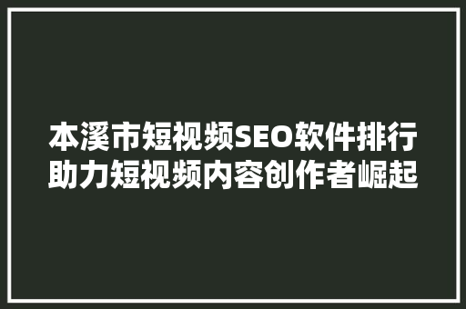 本溪市短视频SEO软件排行助力短视频内容创作者崛起的秘密武器