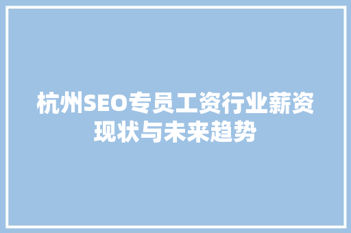 杭州SEO专员工资行业薪资现状与未来趋势