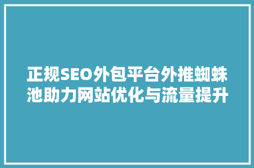 正规SEO外包平台外推蜘蛛池助力网站优化与流量提升