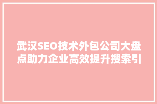 武汉SEO技术外包公司大盘点助力企业高效提升搜索引擎排名
