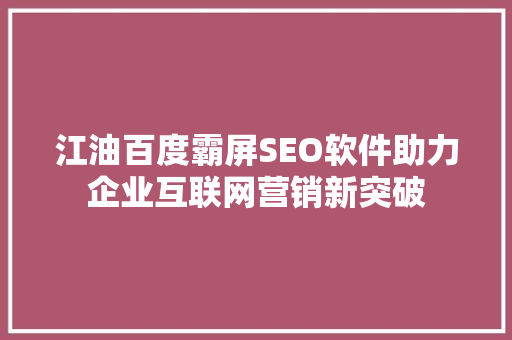 江油百度霸屏SEO软件助力企业互联网营销新突破