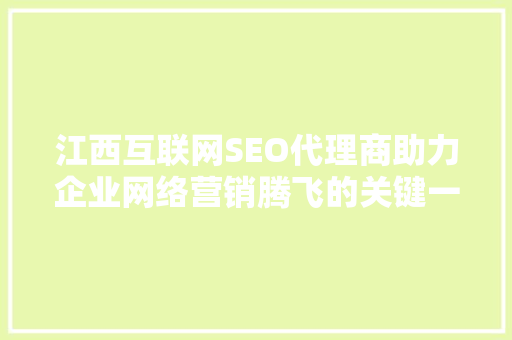 江西互联网SEO代理商助力企业网络营销腾飞的关键一环