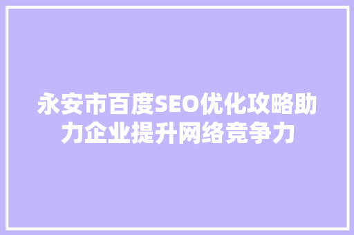 永安市百度SEO优化攻略助力企业提升网络竞争力