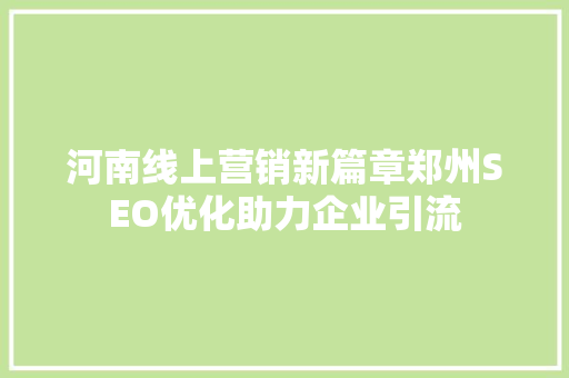 河南线上营销新篇章郑州SEO优化助力企业引流