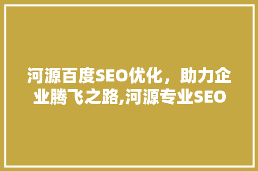 河源百度SEO优化，助力企业腾飞之路,河源专业SEO服务商