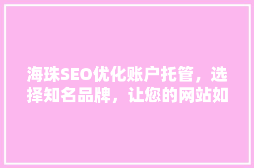 海珠SEO优化账户托管，选择知名品牌，让您的网站如虎添翼