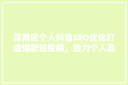 浑南区个人抖音SEO优化打造爆款短视频，助力个人品牌崛起