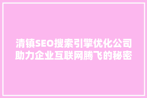 清镇SEO搜索引擎优化公司助力企业互联网腾飞的秘密武器