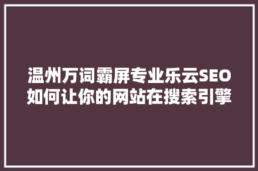 温州万词霸屏专业乐云SEO如何让你的网站在搜索引擎中脱颖而出
