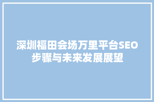 深圳福田会场万里平台SEO步骤与未来发展展望