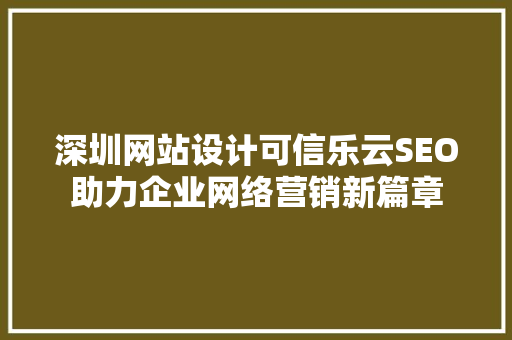 深圳网站设计可信乐云SEO助力企业网络营销新篇章