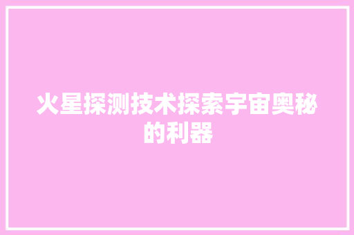 火星探测技术探索宇宙奥秘的利器