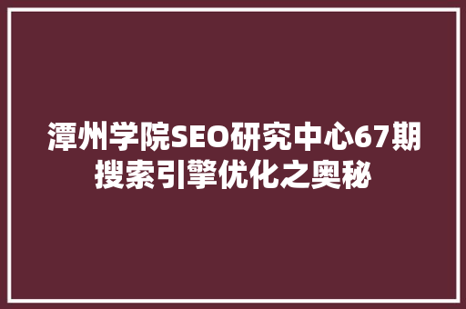 潭州学院SEO研究中心67期搜索引擎优化之奥秘