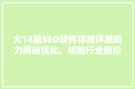 火14星SEO软件详细评测助力网站优化，领跑行业前沿
