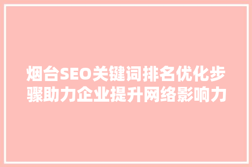 烟台SEO关键词排名优化步骤助力企业提升网络影响力