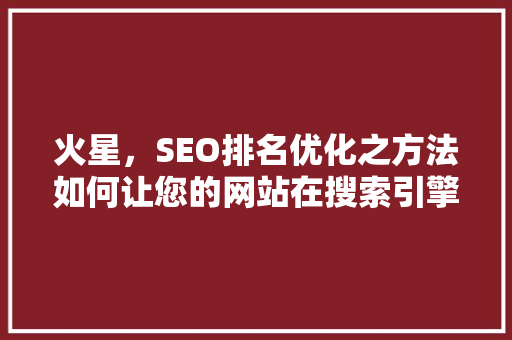 火星，SEO排名优化之方法如何让您的网站在搜索引擎中脱颖而出