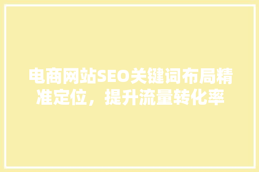 电商网站SEO关键词布局精准定位，提升流量转化率