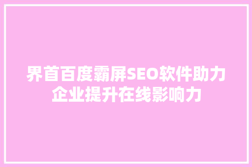 界首百度霸屏SEO软件助力企业提升在线影响力