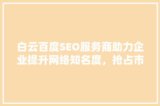 白云百度SEO服务商助力企业提升网络知名度，抢占市场先机
