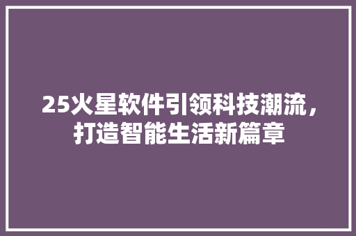 25火星软件引领科技潮流，打造智能生活新篇章