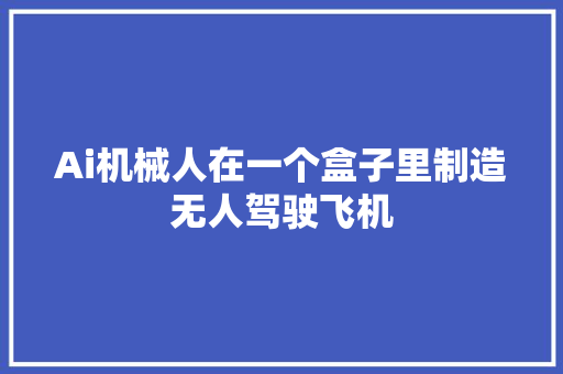 Ai机械人在一个盒子里制造无人驾驶飞机