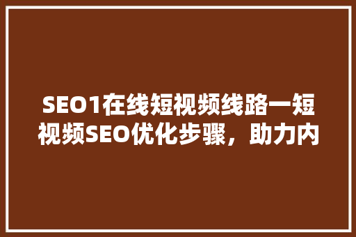 SEO1在线短视频线路一短视频SEO优化步骤，助力内容脱颖而出