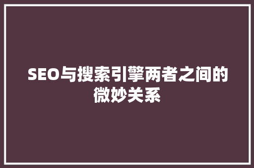 SEO与搜索引擎两者之间的微妙关系