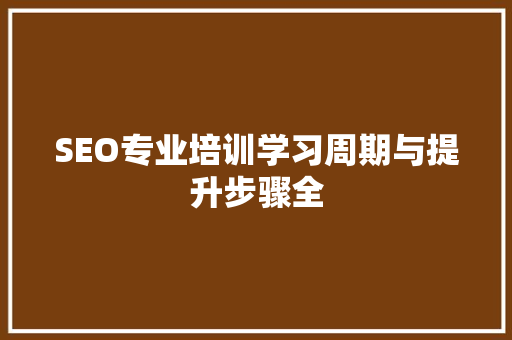 SEO专业培训学习周期与提升步骤全