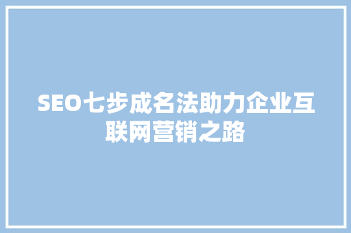 SEO七步成名法助力企业互联网营销之路