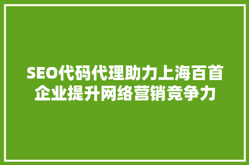 SEO代码代理助力上海百首企业提升网络营销竞争力