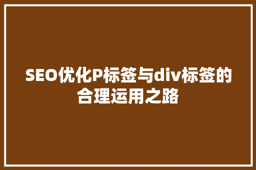 SEO优化P标签与div标签的合理运用之路