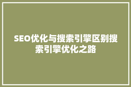 SEO优化与搜索引擎区别搜索引擎优化之路