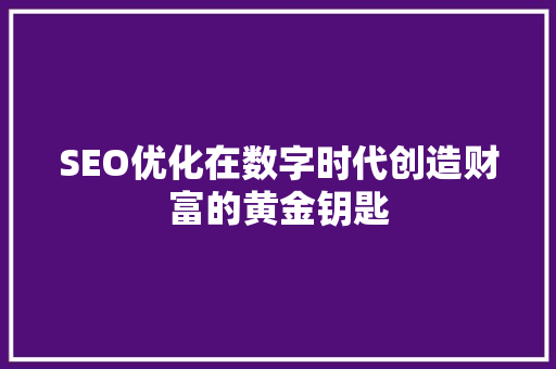 SEO优化在数字时代创造财富的黄金钥匙