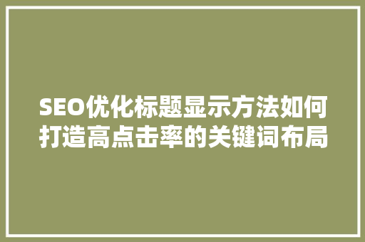 SEO优化标题显示方法如何打造高点击率的关键词布局