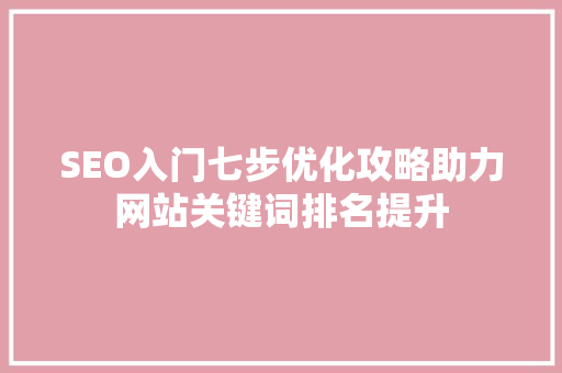 SEO入门七步优化攻略助力网站关键词排名提升