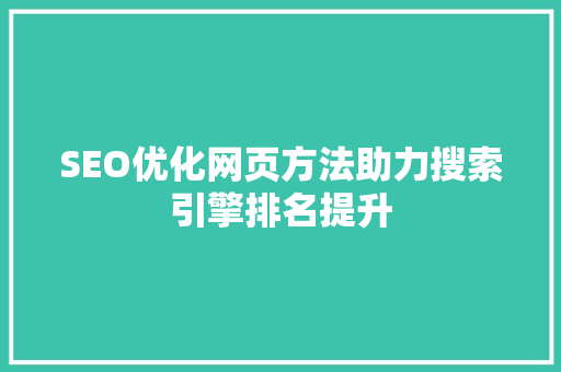 SEO优化网页方法助力搜索引擎排名提升