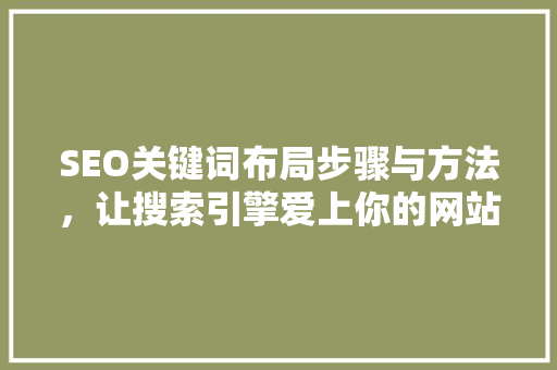 SEO关键词布局步骤与方法，让搜索引擎爱上你的网站