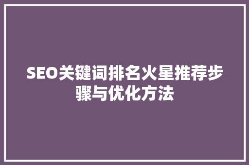 SEO关键词排名火星推荐步骤与优化方法