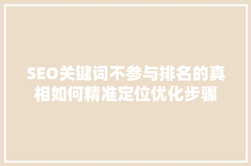 SEO关键词不参与排名的真相如何精准定位优化步骤