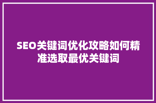 SEO关键词优化攻略如何精准选取最优关键词