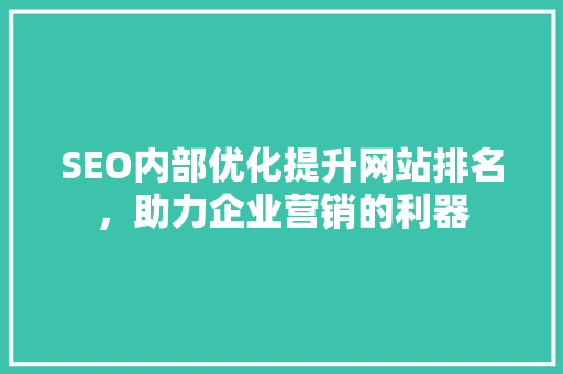 SEO内部优化提升网站排名，助力企业营销的利器
