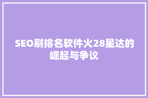 SEO刷排名软件火28星达的崛起与争议