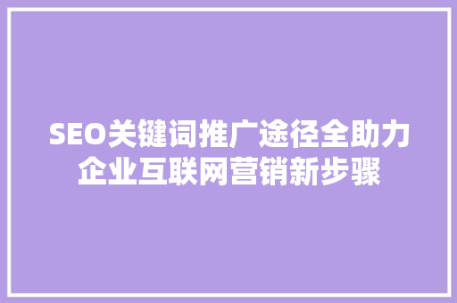 SEO关键词推广途径全助力企业互联网营销新步骤